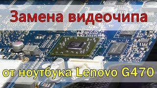 Как заменить видеочип на мат плате Lenovo G470 Как заменить видеочип на мат плате Lenovo G470