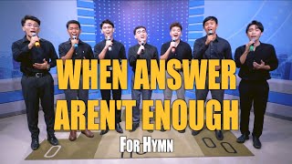 WHEN ANSWER AREN'T ENOUGH | For Hymn