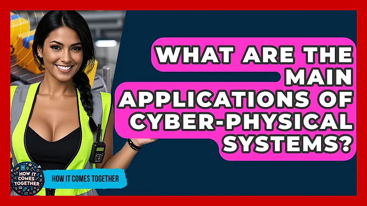 What Are The Main Applications Of Cyber-Physical Systems? - How It Comes Together