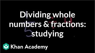 Dividing Whole Numbers And Fractions: Studying | Fractions | Pre-Algebra | Khan Academy