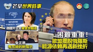 20220427C 困難重重!歐盟擺脫俄羅斯能源依賴再遇新挫折。德國外交官被普京驅逐。金正恩有危險的新指示|芒向早晨