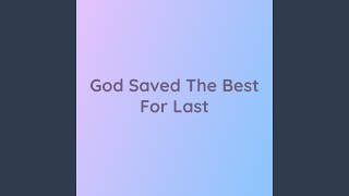 God Saved The Best For Last