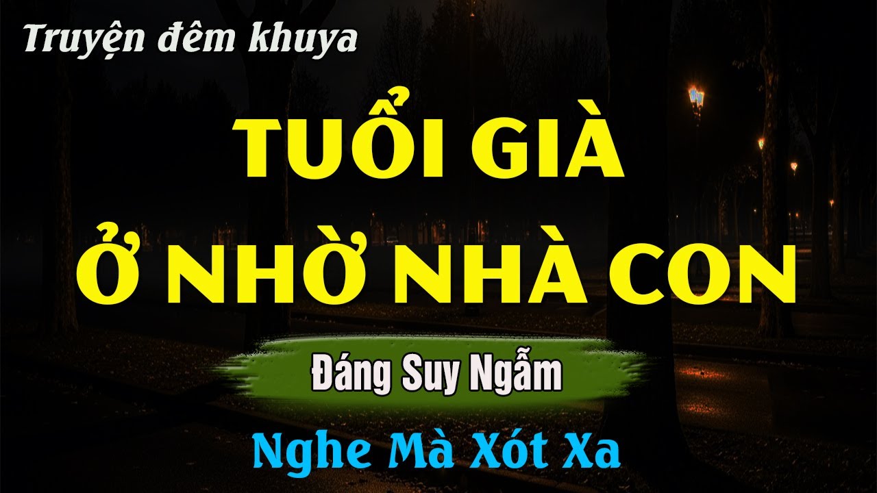 Nghe Mà Cay Khóe Mắt - TUỔI GIÀ Ở NHỜ NHÀ CON - Đọc Truyện Đêm Khuya Hay Nhất