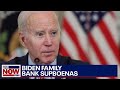 Biden family finances: House Oversight launches subpoenas to several banks in investigation