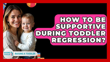 How To Be Supportive During Toddler Regression? - Raising A Toddler