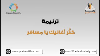 كتر اغانيك يا مسافر- ترانيم كلمة ولحن