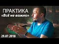 Практика - "Всё не важно". Андрей Тирса. Сатсанг 29.07.18.  Пробуждение / Просветление.