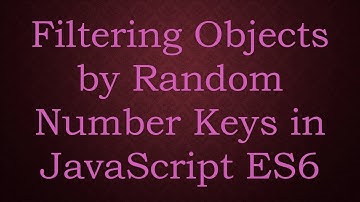 Filtering Objects by Random Number Keys in JavaScript ES6