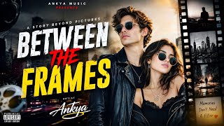Between The Frames Ankya Presents New Trending Song