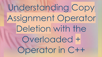 Understanding Copy Assignment Operator Deletion with the Overloaded + Operator in C++