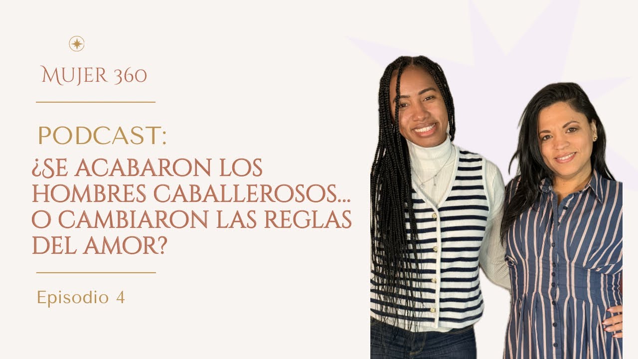 Mujer 360 - Episodio 4: ¿Se acabaron los hombres caballerosos… o cambiaron las reglas del amor?
