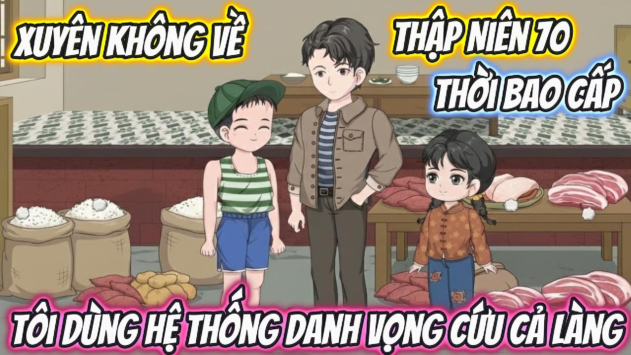 Xuyên Không Về Thập Niên 70 Thời Bao Cấp, Tôi Dùng Hệ Thống Danh Vọng Cứu Cả Làng Full Bộ