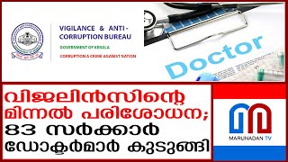 വിജിലന്‍സിന്റെ മിന്നല്‍ പരിശോധനയില്‍ കുടുങ്ങി 83 ഡോക്ടര്‍മാര്‍ | vigillance |