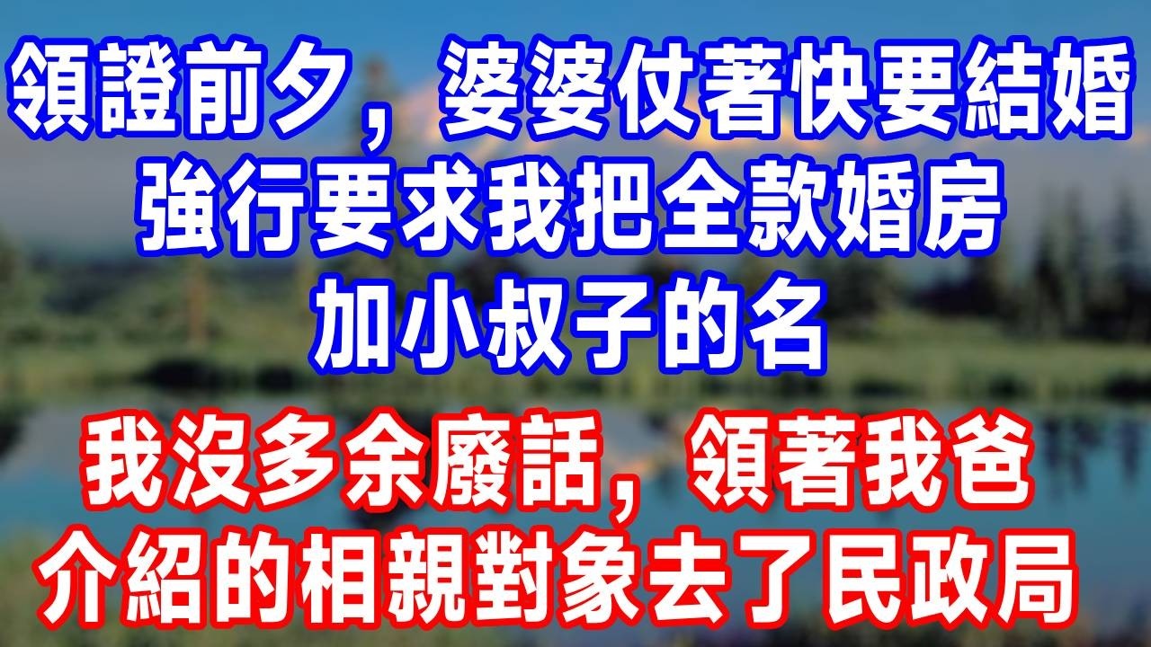 領證前夕，婆婆仗著快要結婚，強行要求我把全款婚房加小叔子的名，我心徹底涼了，沒多余廢話，領著我爸介紹的相親對象去了民政局。#故事分享 #故事頻道 #人生感悟 #生活經驗 #打脸 #情感#反转