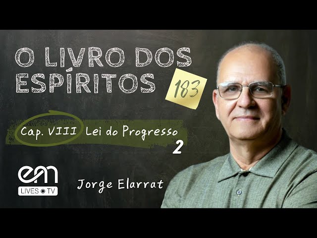 183 — O LIVRO DOS ESPÍRITOS  — CAPÍTULO VIII — LEI DO PROGRESSO — Parte 2 — Jorge Elarrat
