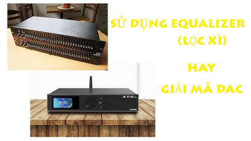 Sử Dụng EQUALIZER ( Lọc Xì ) Hay Giải Mã DAC