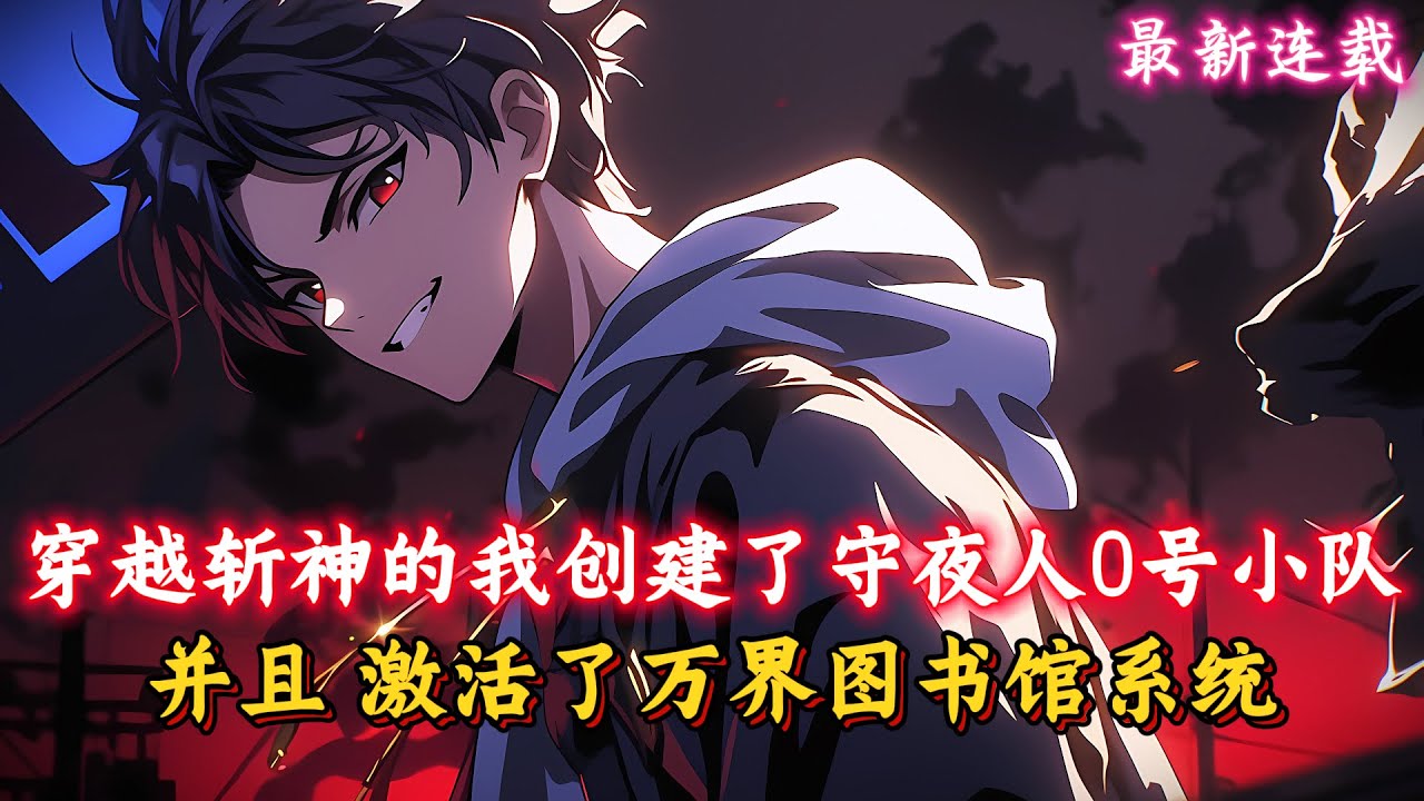 穿越斬神的我創建了守夜人0號小隊，並且 激活了萬界圖書館系統，通過不斷寫書就能無限變強，不管是海賊的重重果實，還是火影裏面的神神羅天徵萬象天引...#穿越 #都市 #動漫 #漫畫解說 #二次元 #動漫