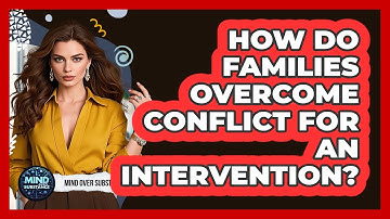 How Do Families Overcome Conflict For An Intervention? - Mind Over Substance