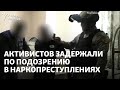 Активистов задержали по подозрению в наркопреступлениях. Их сторонники считают это «преследованием»