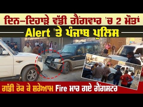 ਦਿਨ-ਦਿਹਾੜੇ ਵੱਡੀ ਗੈਂਗਵਾਰ 'ਚ 2 ਮੌ.ਤਾਂ, Alert 'ਤੇ Punjab Police, ਗੱਡੀ ਰੋਕ ਕੇ ਸ਼ਰੇਆਮ Fire ਮਾਰ ਗਏ ਗੈਂਗਸਟਰ