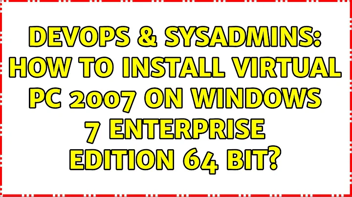 DevOps & SysAdmins: How to install Virtual PC 2007 on Windows 7 Enterprise Edition 64 bit?