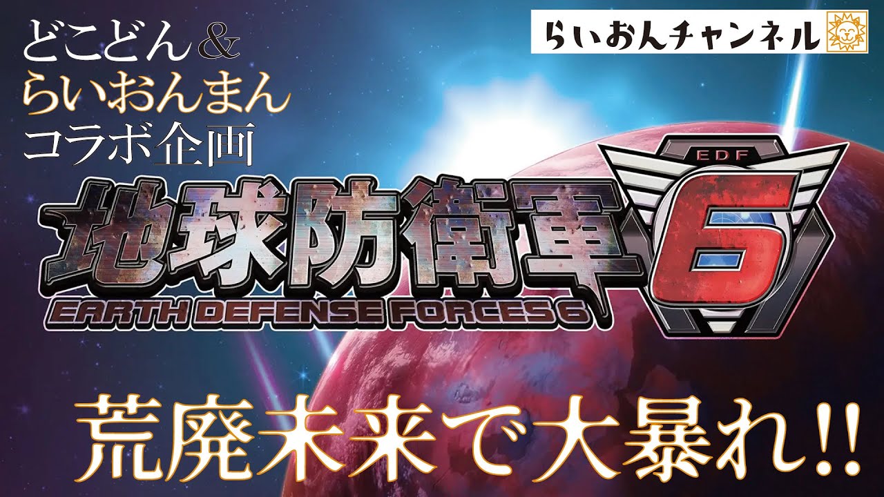 らいおんチャンネル　どこちゃんらいちゃん超絶コラボ配信＜地球防衛軍６＞