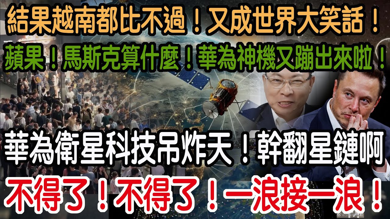 不得了！不得了！一浪接一浪！華為衛星科技吊炸天！幹翻星鏈啊！蘋果！馬斯克算什麼！華為神機又蹦出來啦！結果越南都比不過！又成世界大笑話！