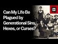 Can My Life Be Plagued by Generational Sins, Hexes, or Curses?