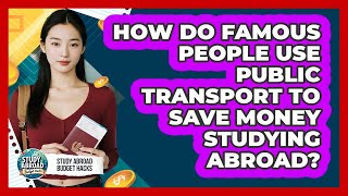 How Do Famous People Use Public Transport To Save Money Studying Abroad? - Study Abroad Budget Hacks