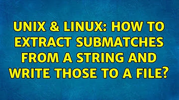 Unix & Linux: How to extract submatches from a string and write those to a file? (2 Solutions!!)