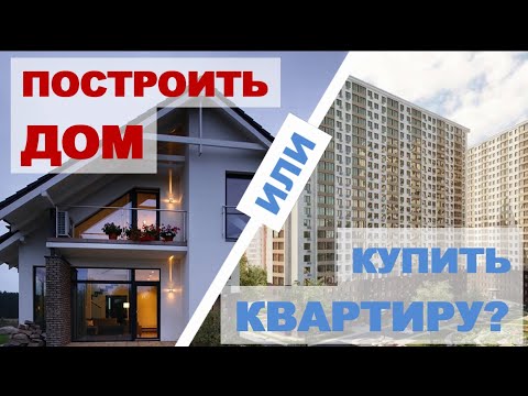 Построить дом или купить квартиру? Плюсы и минусы. Что лучше и дешевле?