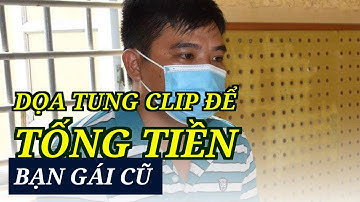 Dọa tung clip để tống tiền bạn gái cũ