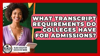 What Transcript Requirements Do Colleges Have For Admissions? - Black Education Success Network