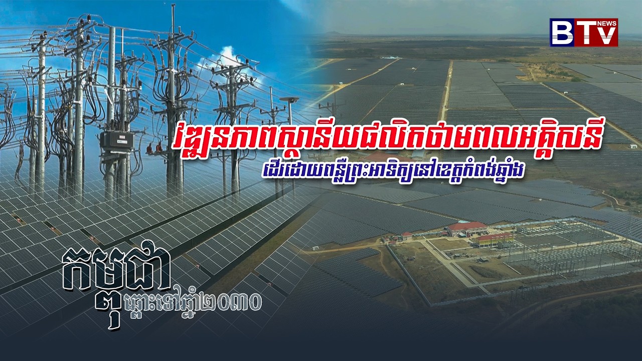 CAMBODIA: ROAD TO 2030 | វឌ្ឍនភាពស្ថានីយផលិតថាមពលអគ្គិសនីដើរដោយពន្លឺព្រះអាទិត្យ នៅខេត្តកំពង់ឆ្នាំង
