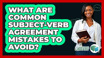 What Are Common Subject-verb Agreement Mistakes To Avoid? - The Language Library