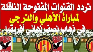 تردد القنوات المفتوحة الناقلة لمباراة الأهلي والترجي التونسي اليوم الجمعة 12 مايو مباراة الذهاب