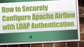 How to Securely Configure Apache Airflow with LDAP Authentication