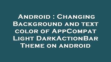 Android : Changing Background and text color of AppCompat Light DarkActionBar Theme on android