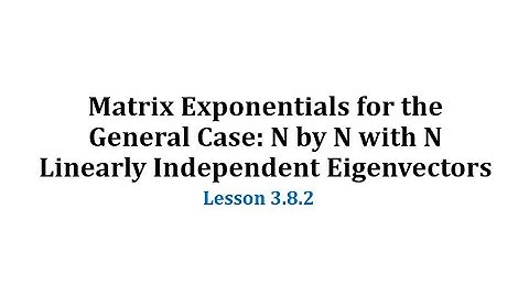 (3.8.2) Matrix Exponentials for the General Case: N by N with N Linearly Indep Eigenvectors