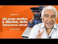 ¡Se unen medios y diarios, ante intolerancia oficial! | La Otra Opinión