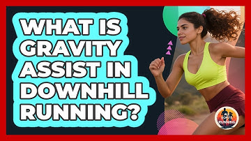 What Is Gravity Assist In Downhill Running? - All Sorts Of Running