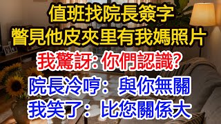 值班找院長簽字瞥見他皮夾里有我媽照片我驚訝：你們認識？院長冷哼：與你無關我笑了：比您關係大#為人處世 #正能量 #故事分享 #生活經驗 #情感\