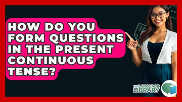 How Do You Form Questions In The Present Continuous Tense? - The Language Library