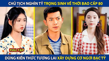 Chủ Tịch Nghìn Tỷ Trọng Sinh Về Thời Bao Cấp 80, Dùng Kiến Thức Tương Lai Trở Thành Tỷ Phú Thế Giới