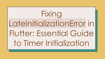 Fixing LateInitializationError in Flutter: Essential Guide to Timer Initialization