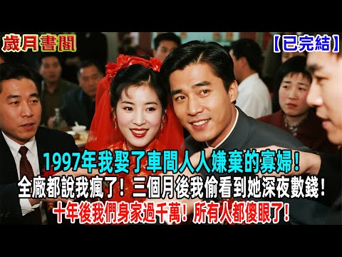 已完結 1997年我娶了車間人人嫌棄的寡婦 全廠都說我瘋了 三個月後我偷看到她深夜數錢 十年後我們身家過千萬 小說 爽文 反轉 年代文 故事 原创 情感故事
