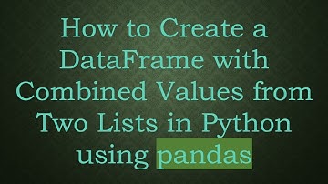How to Create a DataFrame with Combined Values from Two Lists in Python using pandas