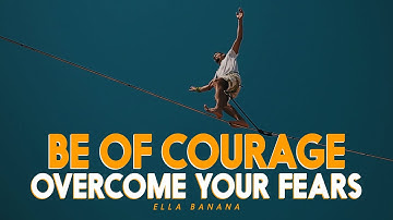 BE OF COURAGE, OVERCOME YOUR FEARS - Motivational Video