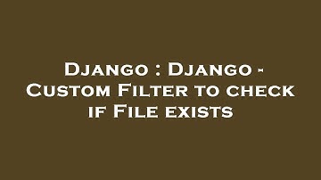 Django : Django - Custom Filter to check if File exists