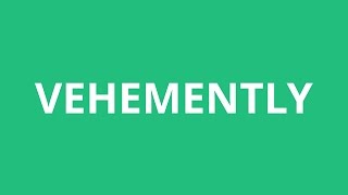 How To Pronounce Vehemently - Pronunciation Academy